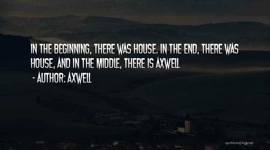 Axwell Quotes: In The Beginning, There Was House. In The End, There Was House, And In The Middle, There Is Axwell