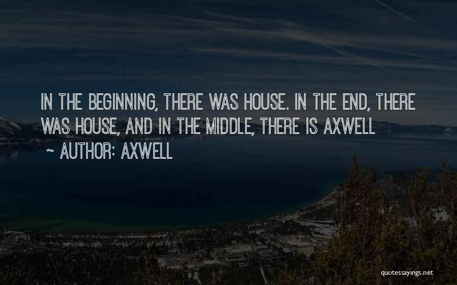 Axwell Quotes: In The Beginning, There Was House. In The End, There Was House, And In The Middle, There Is Axwell