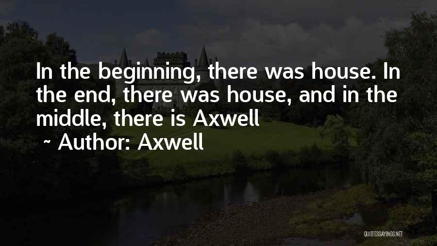 Axwell Quotes: In The Beginning, There Was House. In The End, There Was House, And In The Middle, There Is Axwell