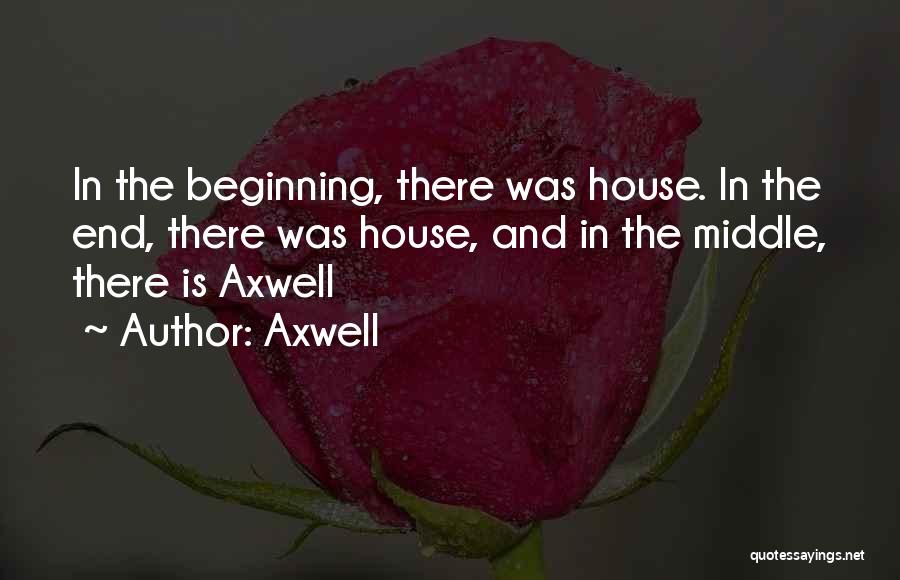 Axwell Quotes: In The Beginning, There Was House. In The End, There Was House, And In The Middle, There Is Axwell