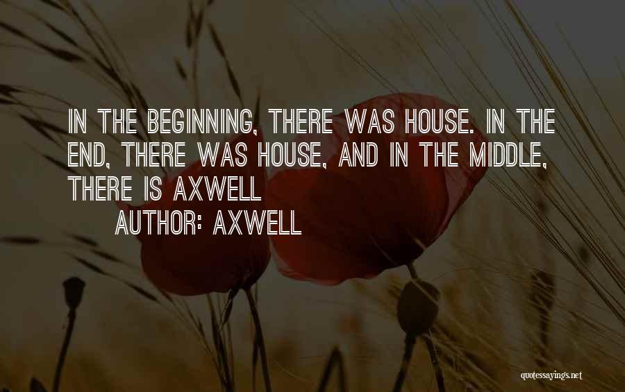 Axwell Quotes: In The Beginning, There Was House. In The End, There Was House, And In The Middle, There Is Axwell
