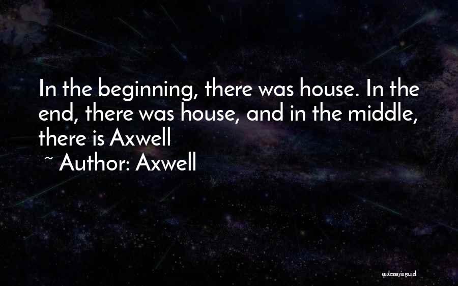 Axwell Quotes: In The Beginning, There Was House. In The End, There Was House, And In The Middle, There Is Axwell