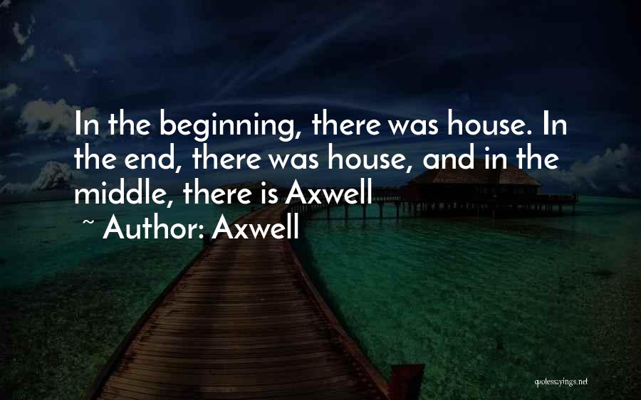 Axwell Quotes: In The Beginning, There Was House. In The End, There Was House, And In The Middle, There Is Axwell