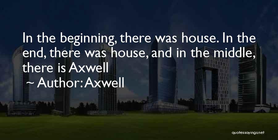 Axwell Quotes: In The Beginning, There Was House. In The End, There Was House, And In The Middle, There Is Axwell