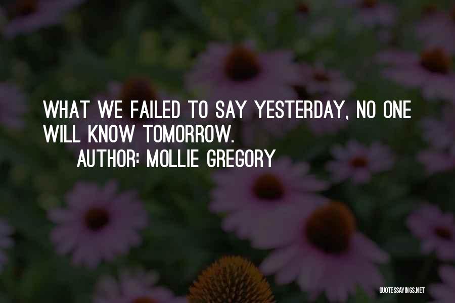 Mollie Gregory Quotes: What We Failed To Say Yesterday, No One Will Know Tomorrow.