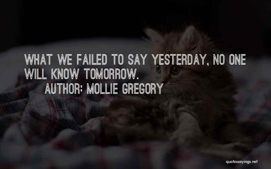 Mollie Gregory Quotes: What We Failed To Say Yesterday, No One Will Know Tomorrow.