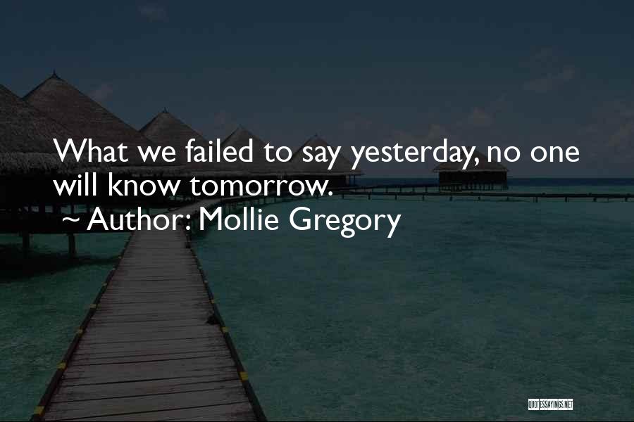 Mollie Gregory Quotes: What We Failed To Say Yesterday, No One Will Know Tomorrow.