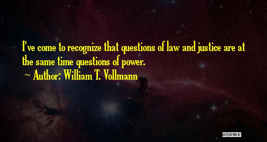 William T. Vollmann Quotes: I've Come To Recognize That Questions Of Law And Justice Are At The Same Time Questions Of Power.