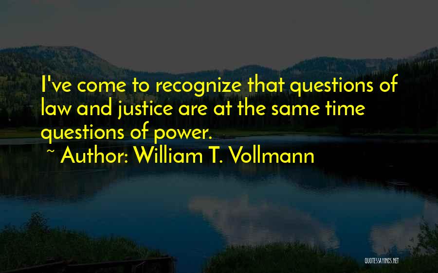 William T. Vollmann Quotes: I've Come To Recognize That Questions Of Law And Justice Are At The Same Time Questions Of Power.