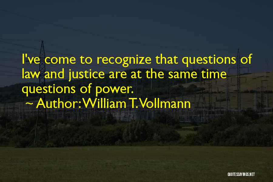 William T. Vollmann Quotes: I've Come To Recognize That Questions Of Law And Justice Are At The Same Time Questions Of Power.