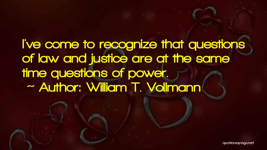 William T. Vollmann Quotes: I've Come To Recognize That Questions Of Law And Justice Are At The Same Time Questions Of Power.