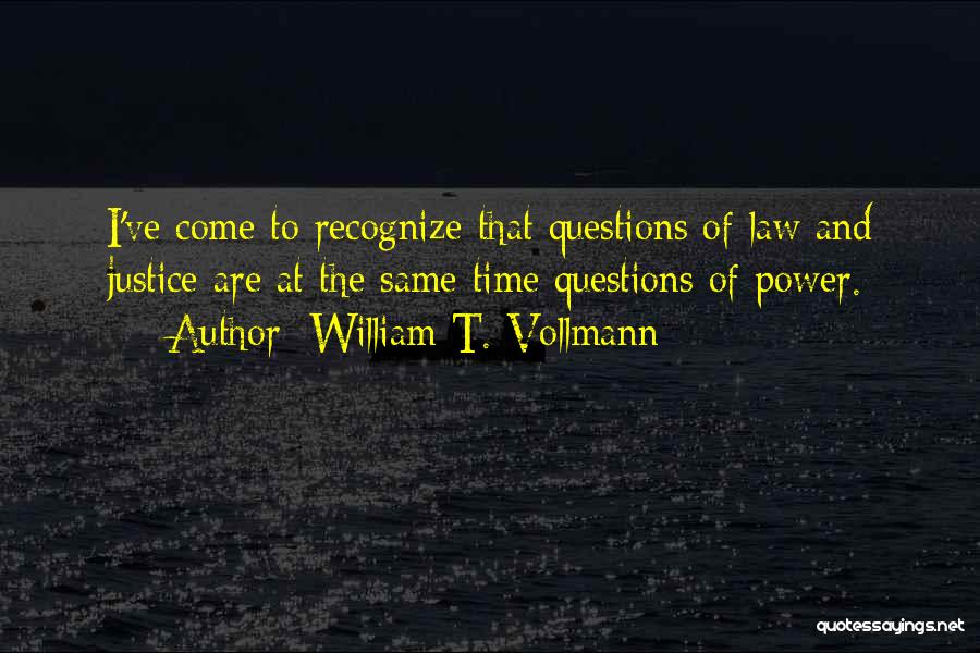 William T. Vollmann Quotes: I've Come To Recognize That Questions Of Law And Justice Are At The Same Time Questions Of Power.