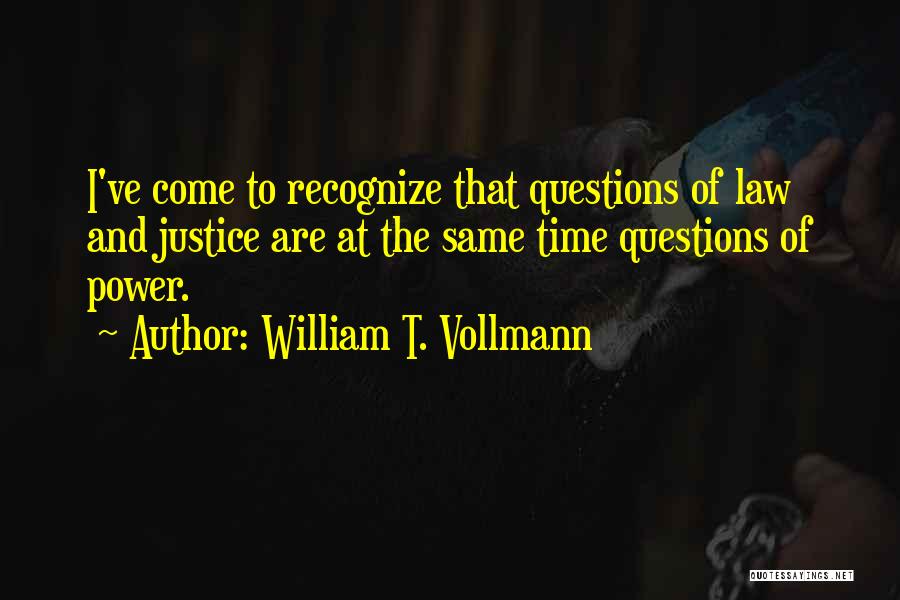 William T. Vollmann Quotes: I've Come To Recognize That Questions Of Law And Justice Are At The Same Time Questions Of Power.