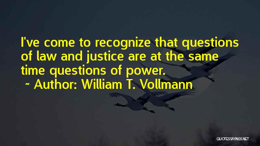 William T. Vollmann Quotes: I've Come To Recognize That Questions Of Law And Justice Are At The Same Time Questions Of Power.