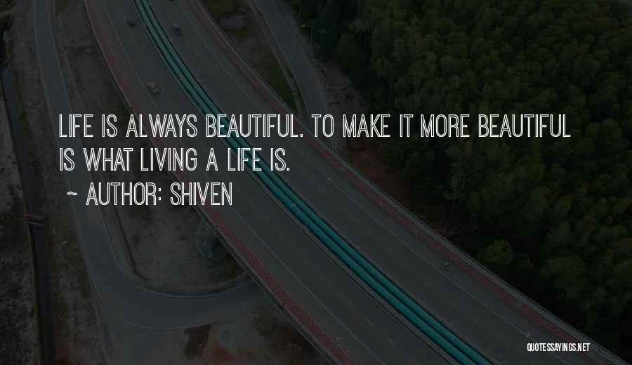 Shiven Quotes: Life Is Always Beautiful. To Make It More Beautiful Is What Living A Life Is.