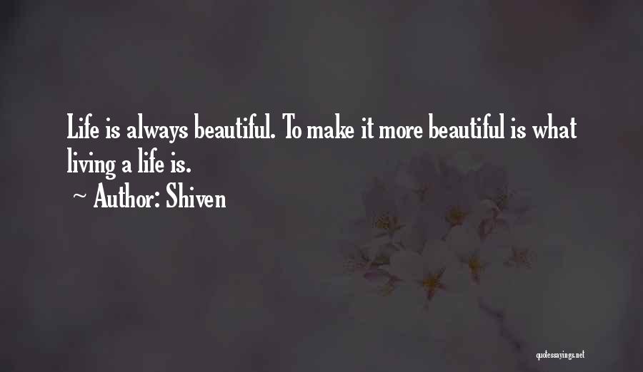 Shiven Quotes: Life Is Always Beautiful. To Make It More Beautiful Is What Living A Life Is.