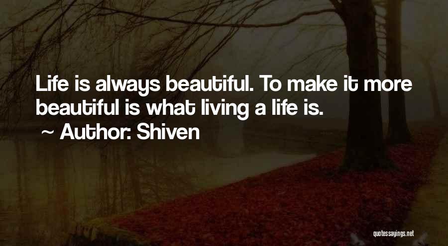 Shiven Quotes: Life Is Always Beautiful. To Make It More Beautiful Is What Living A Life Is.