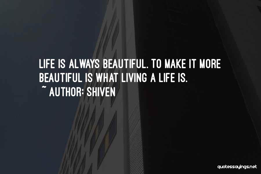 Shiven Quotes: Life Is Always Beautiful. To Make It More Beautiful Is What Living A Life Is.