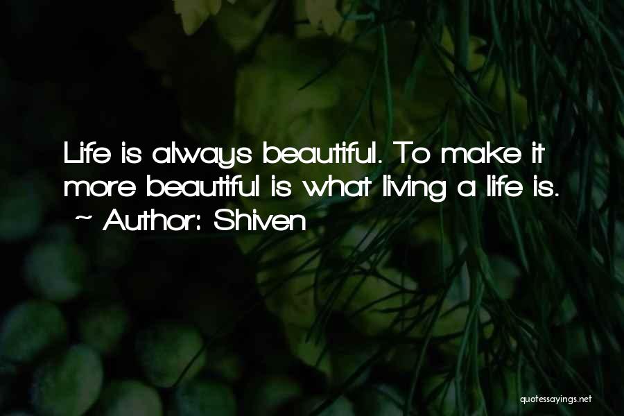 Shiven Quotes: Life Is Always Beautiful. To Make It More Beautiful Is What Living A Life Is.