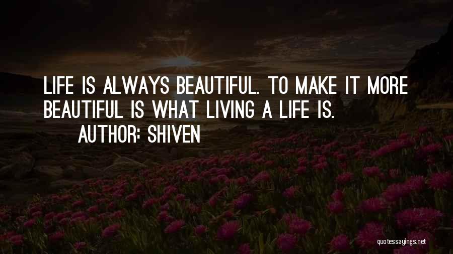 Shiven Quotes: Life Is Always Beautiful. To Make It More Beautiful Is What Living A Life Is.