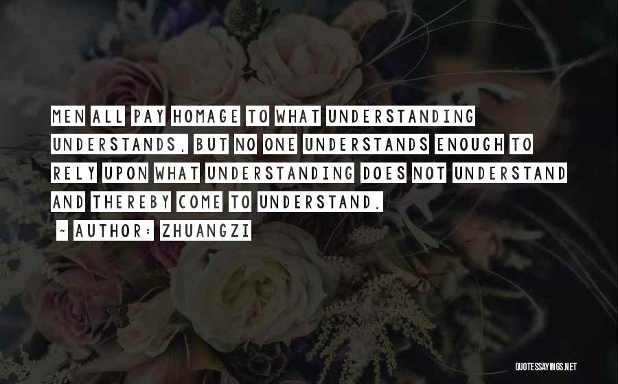 Zhuangzi Quotes: Men All Pay Homage To What Understanding Understands, But No One Understands Enough To Rely Upon What Understanding Does Not