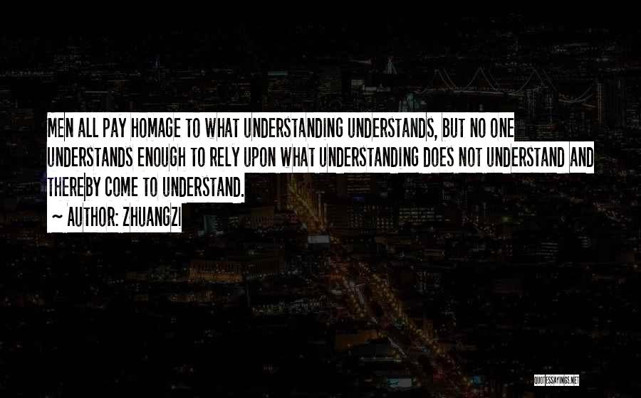 Zhuangzi Quotes: Men All Pay Homage To What Understanding Understands, But No One Understands Enough To Rely Upon What Understanding Does Not
