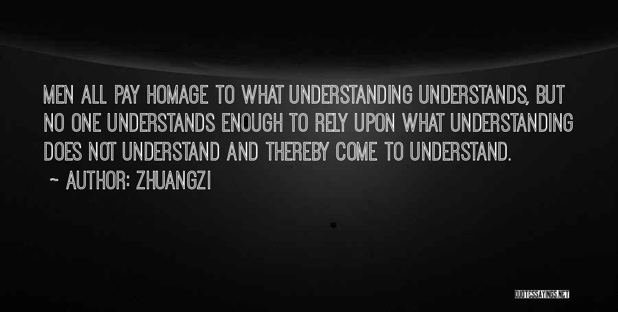 Zhuangzi Quotes: Men All Pay Homage To What Understanding Understands, But No One Understands Enough To Rely Upon What Understanding Does Not