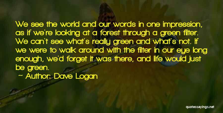 Dave Logan Quotes: We See The World And Our Words In One Impression, As If We're Looking At A Forest Through A Green