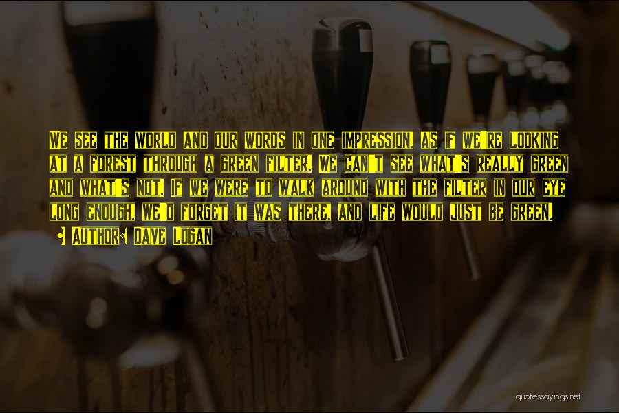 Dave Logan Quotes: We See The World And Our Words In One Impression, As If We're Looking At A Forest Through A Green