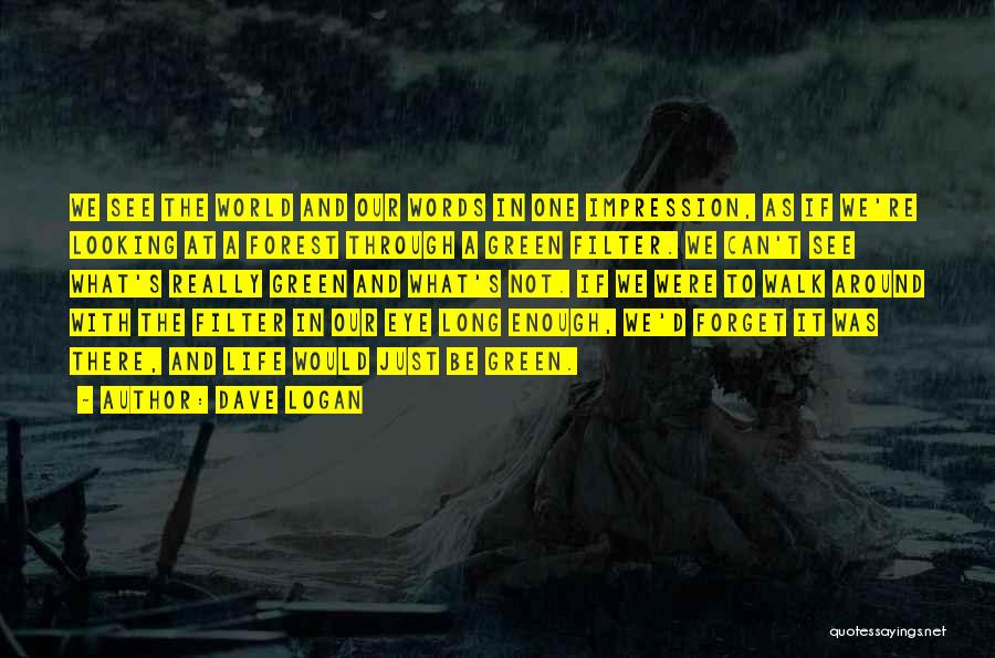 Dave Logan Quotes: We See The World And Our Words In One Impression, As If We're Looking At A Forest Through A Green