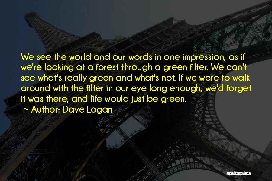 Dave Logan Quotes: We See The World And Our Words In One Impression, As If We're Looking At A Forest Through A Green