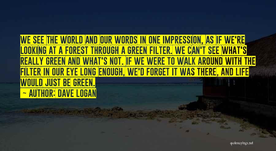 Dave Logan Quotes: We See The World And Our Words In One Impression, As If We're Looking At A Forest Through A Green