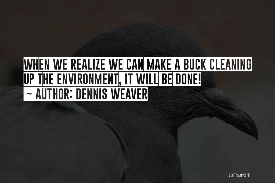 Dennis Weaver Quotes: When We Realize We Can Make A Buck Cleaning Up The Environment, It Will Be Done!