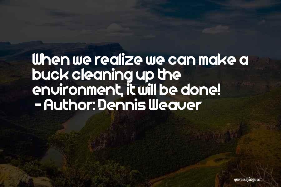 Dennis Weaver Quotes: When We Realize We Can Make A Buck Cleaning Up The Environment, It Will Be Done!
