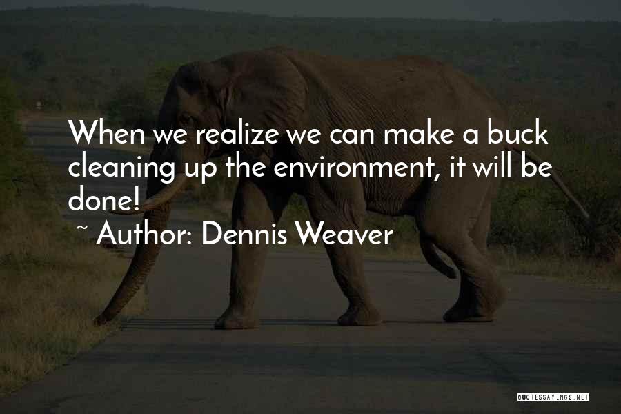 Dennis Weaver Quotes: When We Realize We Can Make A Buck Cleaning Up The Environment, It Will Be Done!