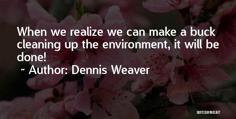 Dennis Weaver Quotes: When We Realize We Can Make A Buck Cleaning Up The Environment, It Will Be Done!