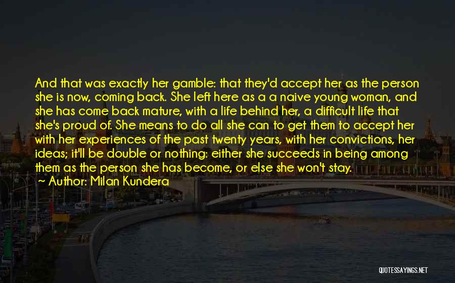 Milan Kundera Quotes: And That Was Exactly Her Gamble: That They'd Accept Her As The Person She Is Now, Coming Back. She Left