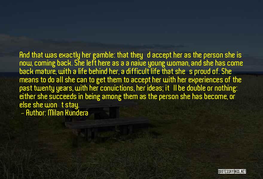 Milan Kundera Quotes: And That Was Exactly Her Gamble: That They'd Accept Her As The Person She Is Now, Coming Back. She Left