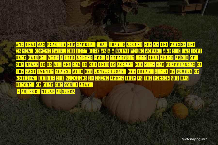 Milan Kundera Quotes: And That Was Exactly Her Gamble: That They'd Accept Her As The Person She Is Now, Coming Back. She Left