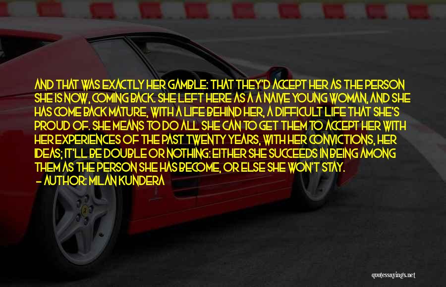 Milan Kundera Quotes: And That Was Exactly Her Gamble: That They'd Accept Her As The Person She Is Now, Coming Back. She Left