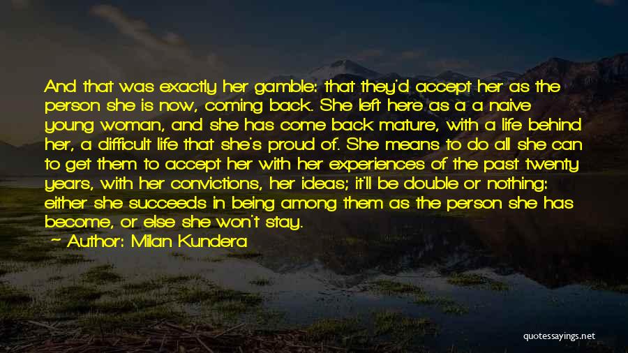 Milan Kundera Quotes: And That Was Exactly Her Gamble: That They'd Accept Her As The Person She Is Now, Coming Back. She Left