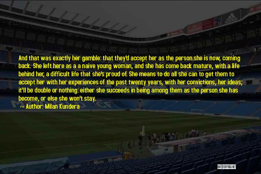 Milan Kundera Quotes: And That Was Exactly Her Gamble: That They'd Accept Her As The Person She Is Now, Coming Back. She Left