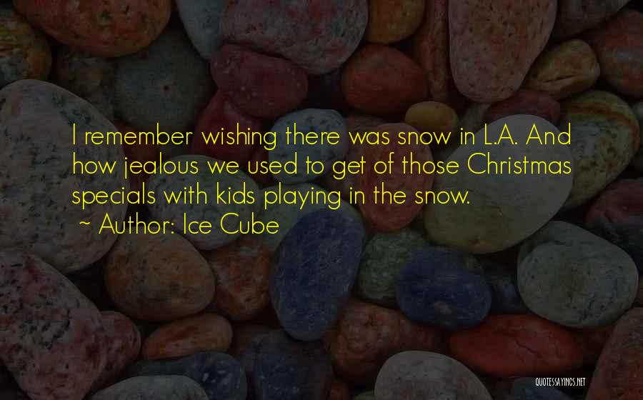 Ice Cube Quotes: I Remember Wishing There Was Snow In L.a. And How Jealous We Used To Get Of Those Christmas Specials With