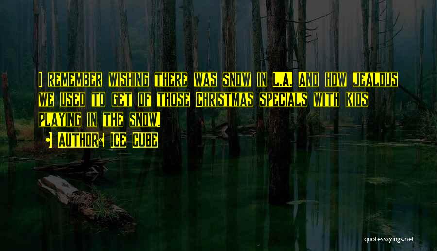 Ice Cube Quotes: I Remember Wishing There Was Snow In L.a. And How Jealous We Used To Get Of Those Christmas Specials With