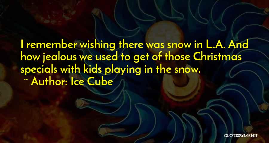 Ice Cube Quotes: I Remember Wishing There Was Snow In L.a. And How Jealous We Used To Get Of Those Christmas Specials With