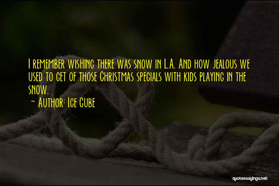Ice Cube Quotes: I Remember Wishing There Was Snow In L.a. And How Jealous We Used To Get Of Those Christmas Specials With