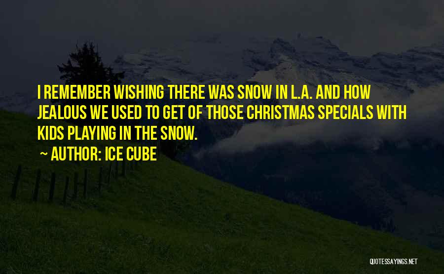 Ice Cube Quotes: I Remember Wishing There Was Snow In L.a. And How Jealous We Used To Get Of Those Christmas Specials With