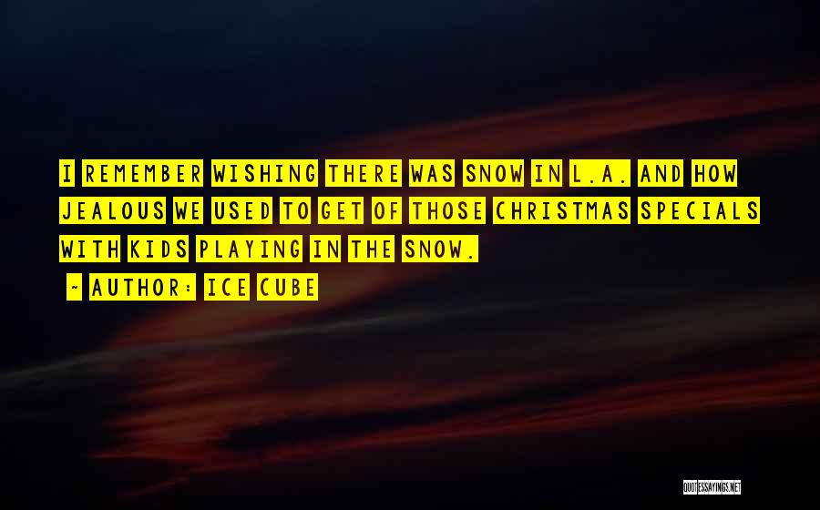 Ice Cube Quotes: I Remember Wishing There Was Snow In L.a. And How Jealous We Used To Get Of Those Christmas Specials With