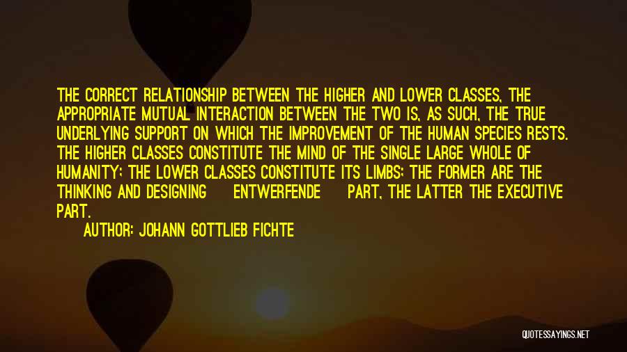 Johann Gottlieb Fichte Quotes: The Correct Relationship Between The Higher And Lower Classes, The Appropriate Mutual Interaction Between The Two Is, As Such, The