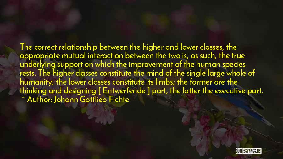 Johann Gottlieb Fichte Quotes: The Correct Relationship Between The Higher And Lower Classes, The Appropriate Mutual Interaction Between The Two Is, As Such, The